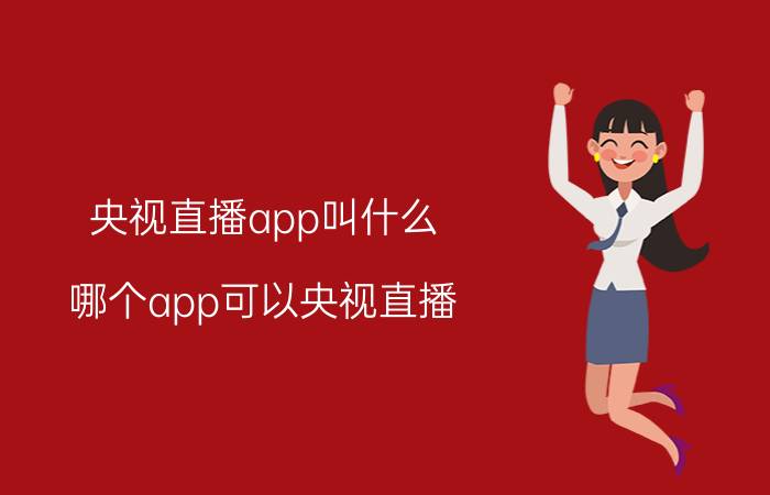 央视直播app叫什么 哪个app可以央视直播